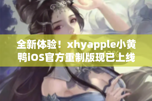 全新体验！xhyapple小黄鸭iOS官方重制版现已上线