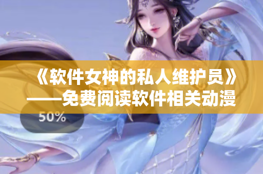 《软件女神的私人维护员》——免费阅读软件相关动漫