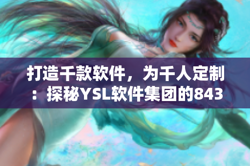 打造千款软件，为千人定制：探秘YSL软件集团的8434色彩世界