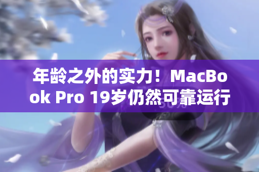 年龄之外的实力！MacBook Pro 19岁仍然可靠运行软件