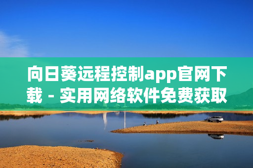 向日葵远程控制app官网下载 - 实用网络软件免费获取