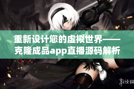 重新设计您的虚拟世界——克隆成品app直播源码解析