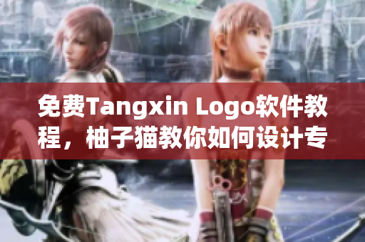 免费Tangxin Logo软件教程，柚子猫教你如何设计专业Logo