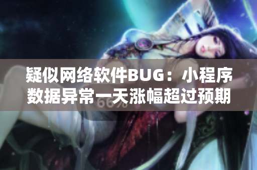 疑似网络软件BUG：小程序数据异常一天涨幅超过预期