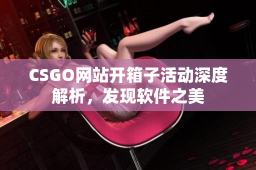 CSGO网站开箱子活动深度解析，发现软件之美