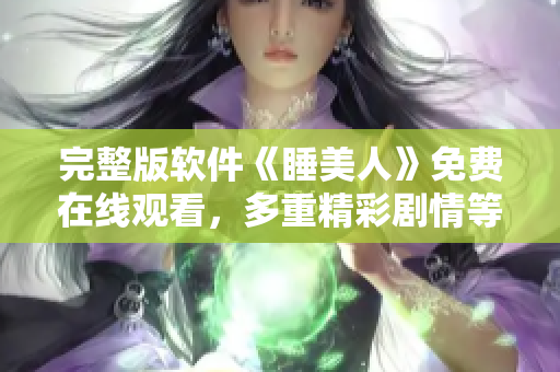 完整版软件《睡美人》免费在线观看，多重精彩剧情等你发现