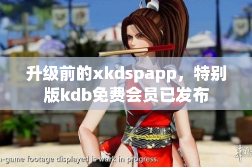 升级前的xkdspapp，特别版kdb免费会员已发布