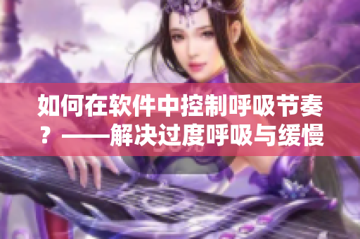 如何在软件中控制呼吸节奏？——解决过度呼吸与缓慢动作的问题！