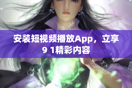 安装短视频播放App，立享9 1精彩内容