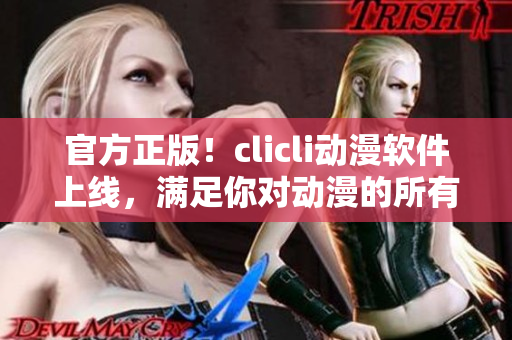 官方正版！clicli动漫软件上线，满足你对动漫的所有需求