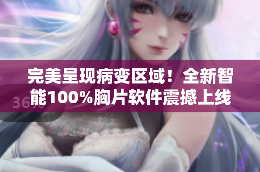 完美呈现病变区域！全新智能100%胸片软件震撼上线