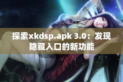 探索xkdsp.apk 3.0：发现隐藏入口的新功能