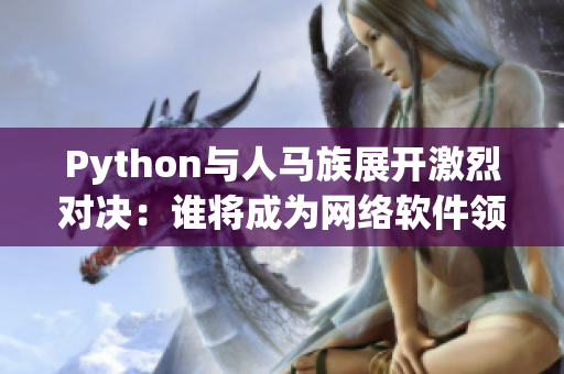 Python与人马族展开激烈对决：谁将成为网络软件领域霸主？