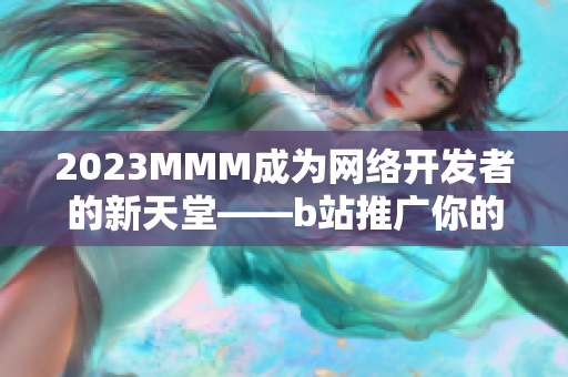 2023MMM成为网络开发者的新天堂——b站推广你的软件作品