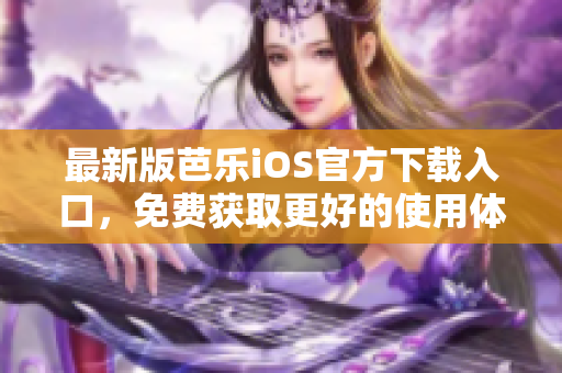 最新版芭乐iOS官方下载入口，免费获取更好的使用体验