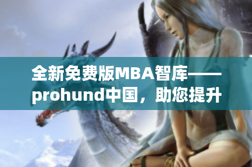 全新免费版MBA智库——prohund中国，助您提升网络软件技能