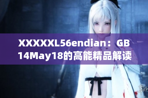 XXXXXL56endian：GB14May18的高能精品解读