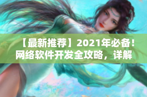 【最新推荐】2021年必备！网络软件开发全攻略，详解最新技术及应用！