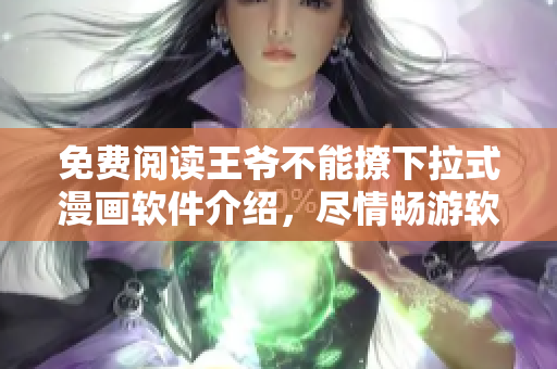 免费阅读王爷不能撩下拉式漫画软件介绍，尽情畅游软件世界