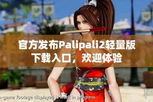 官方发布Palipali2轻量版下载入口，欢迎体验