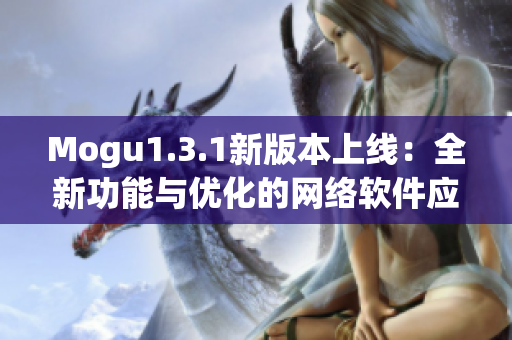 Mogu1.3.1新版本上线：全新功能与优化的网络软件应用