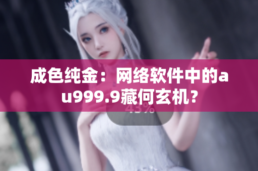 成色纯金：网络软件中的au999.9藏何玄机？