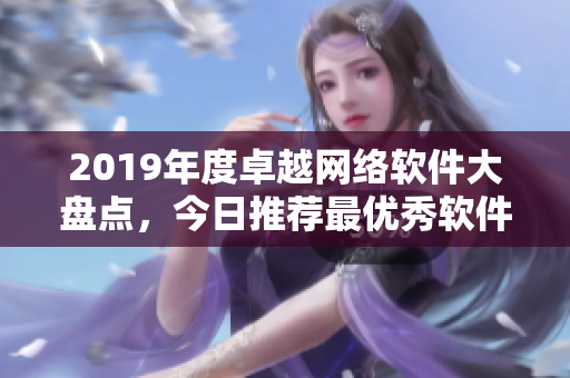 2019年度卓越网络软件大盘点，今日推荐最优秀软件在线体验！