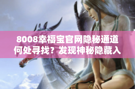 8008幸福宝官网隐秘通道何处寻找？发现神秘隐藏入口的方法分享