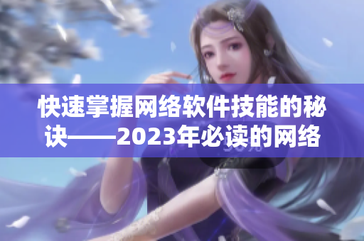 快速掌握网络软件技能的秘诀——2023年必读的网络软件编辑指南