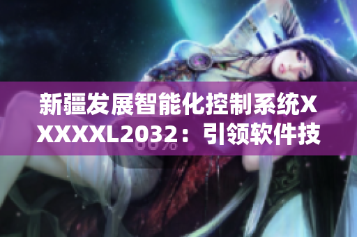 新疆发展智能化控制系统XXXXXL2032：引领软件技术创新