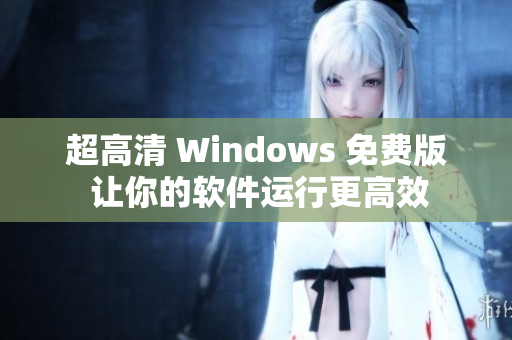 超高清 Windows 免费版 让你的软件运行更高效