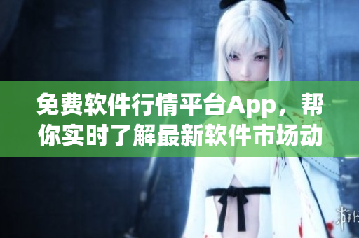 免费软件行情平台App，帮你实时了解最新软件市场动态