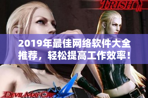 2019年最佳网络软件大全推荐，轻松提高工作效率！