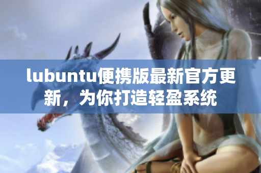 lubuntu便携版最新官方更新，为你打造轻盈系统