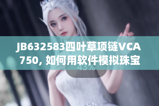 JB632583四叶草项链VCA750, 如何用软件模拟珠宝设计制作过程？