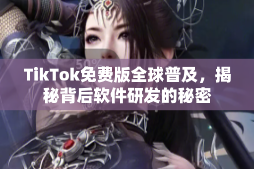 TikTok免费版全球普及，揭秘背后软件研发的秘密