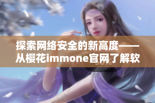 探索网络安全的新高度——从樱花immone官网了解软件开发技术