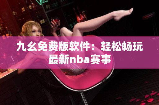 九幺免费版软件：轻松畅玩最新nba赛事