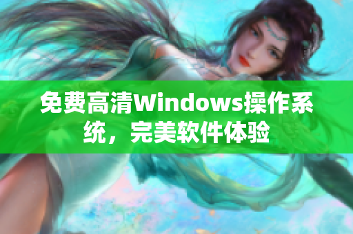 免费高清Windows操作系统，完美软件体验