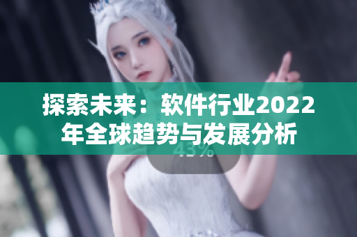 探索未来：软件行业2022年全球趋势与发展分析