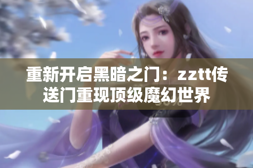 重新开启黑暗之门：zztt传送门重现顶级魔幻世界