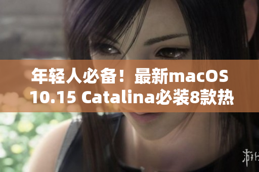 年轻人必备！最新macOS 10.15 Catalina必装8款热门软件