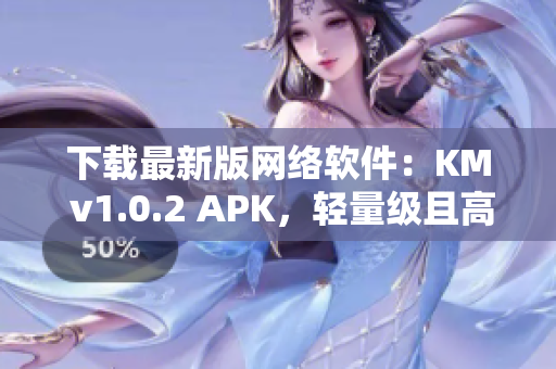 下载最新版网络软件：KM v1.0.2 APK，轻量级且高效的选择！