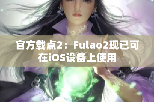 官方载点2：Fulao2现已可在iOS设备上使用