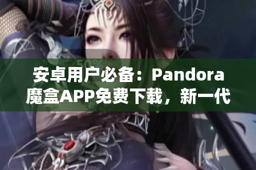 安卓用户必备：Pandora魔盒APP免费下载，新一代操作系统应用