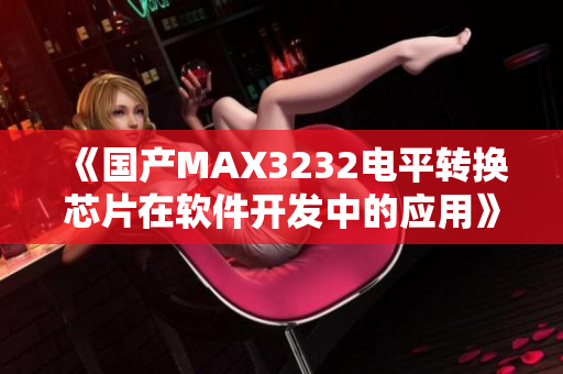 《国产MAX3232电平转换芯片在软件开发中的应用》