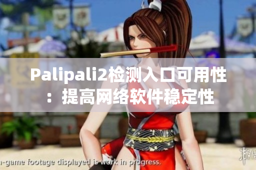 Palipali2检测入口可用性：提高网络软件稳定性