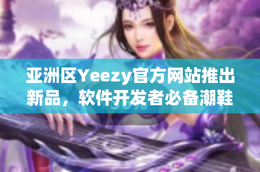 亚洲区Yeezy官方网站推出新品，软件开发者必备潮鞋选购指南