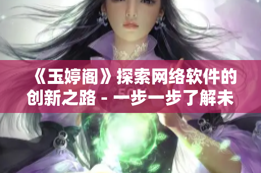 《玉婷阁》探索网络软件的创新之路 - 一步一步了解未来科技的发展趋势