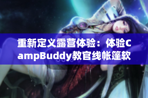 重新定义露营体验：体验CampBuddy教官线帐篷软件的独特之处